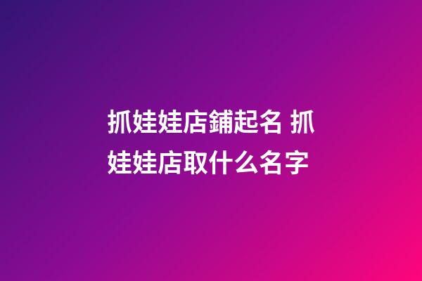 抓娃娃店鋪起名 抓娃娃店取什么名字-第1張-店鋪起名-玄機(jī)派